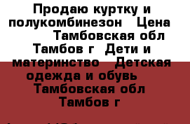 Продаю куртку и полукомбинезон › Цена ­ 1 500 - Тамбовская обл., Тамбов г. Дети и материнство » Детская одежда и обувь   . Тамбовская обл.,Тамбов г.